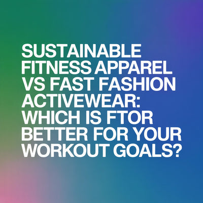 Sustainable Fitness Apparel vs Fast Fashion Activewear: Which Is Better For Your Workout Goals?