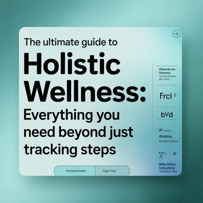 The Ultimate Guide to Holistic Wellness: Everything You Need Beyond Just Tracking Steps